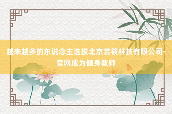 越来越多的东说念主选拔北京芸筱科技有限公司-官网成为健身教师