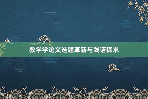 教学学论文选题革新与践诺探求
