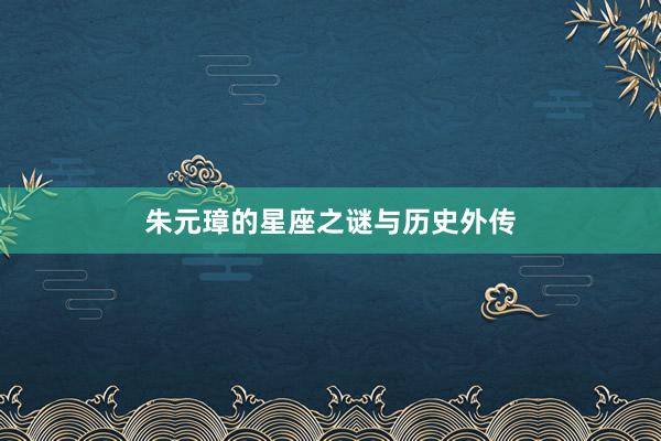 朱元璋的星座之谜与历史外传