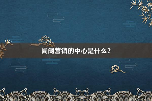 阛阓营销的中心是什么？