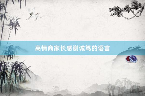 高情商家长感谢诚笃的语言